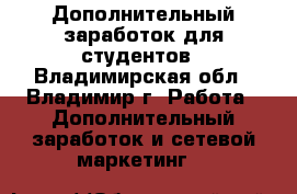 Дополнительный заработок для студентов - Владимирская обл., Владимир г. Работа » Дополнительный заработок и сетевой маркетинг   